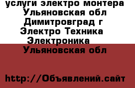 услуги электро монтера - Ульяновская обл., Димитровград г. Электро-Техника » Электроника   . Ульяновская обл.